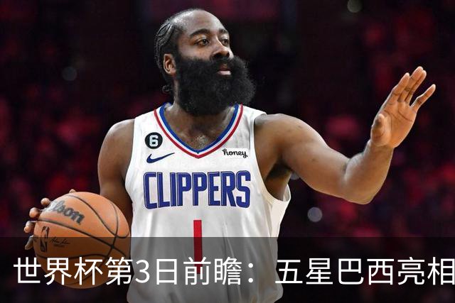 世界杯第3日前瞻：五星巴西亮相 亚足联球队面临“欧洲大考”